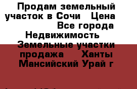 Продам земельный участок в Сочи › Цена ­ 3 000 000 - Все города Недвижимость » Земельные участки продажа   . Ханты-Мансийский,Урай г.